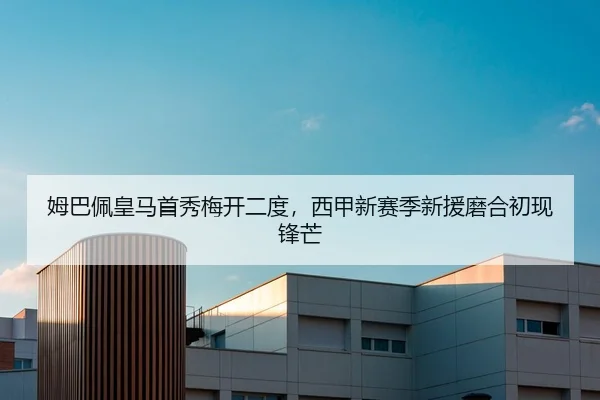 姆巴佩皇马首秀梅开二度，西甲新赛季新援磨合初现锋芒