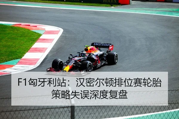 F1匈牙利站：汉密尔顿排位赛轮胎策略失误深度复盘