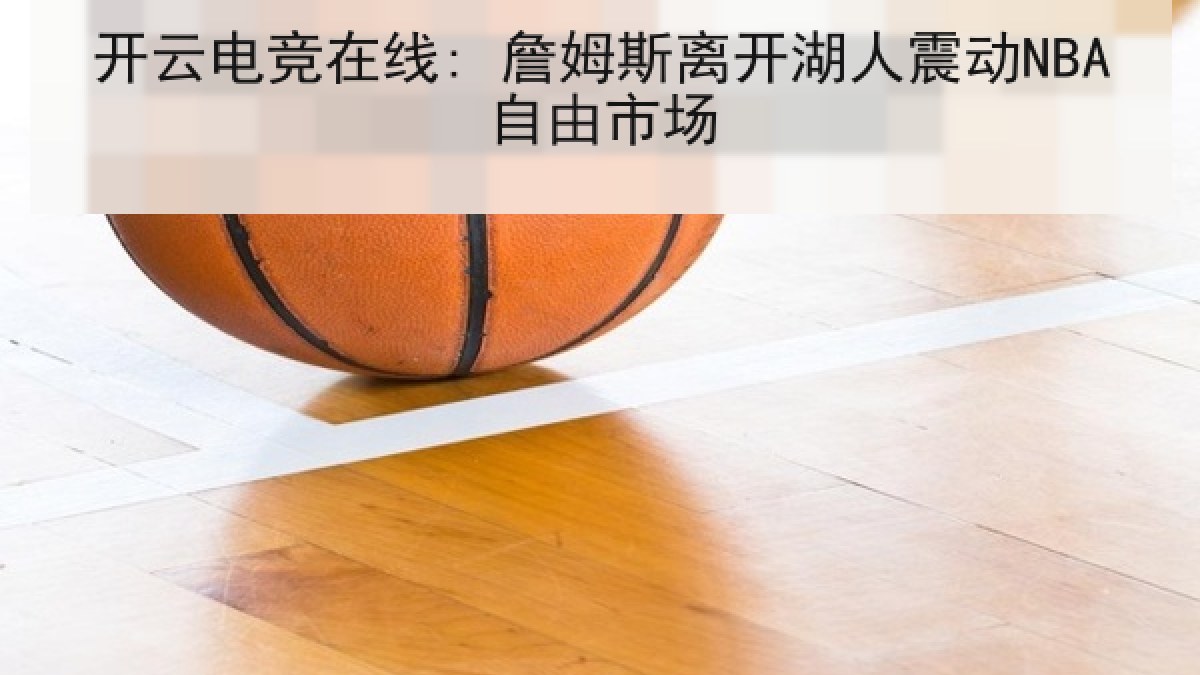 开云电竞在线: 詹姆斯离开湖人震动NBA自由市场 开云电竞在线: 詹姆斯离开湖人震动NBA自由市场