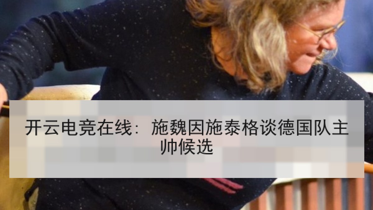 开云电竞在线: 施魏因施泰格谈德国队主帅候选