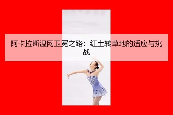 阿卡拉斯温网卫冕之路：红土转草地的适应与挑战