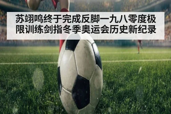 苏翊鸣终于完成反脚一九八零度极限训练剑指冬季奥运会历史新纪录