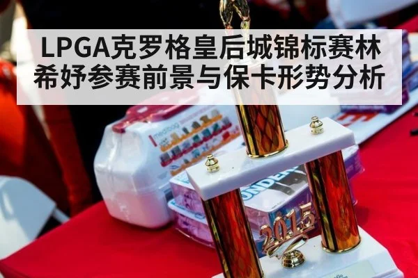 LPGA克罗格皇后城锦标赛林希妤参赛前景与保卡形势分析